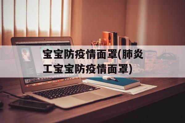 宝宝防疫情面罩(肺炎工宝宝防疫情面罩)